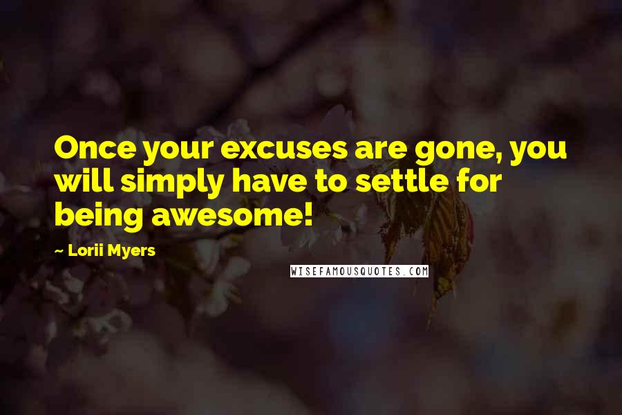 Lorii Myers Quotes: Once your excuses are gone, you will simply have to settle for being awesome!