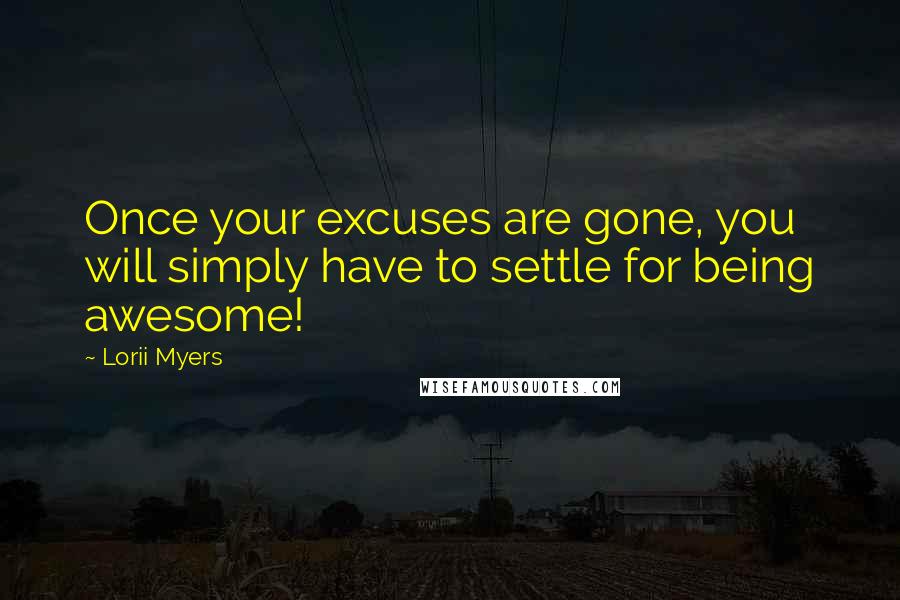 Lorii Myers Quotes: Once your excuses are gone, you will simply have to settle for being awesome!