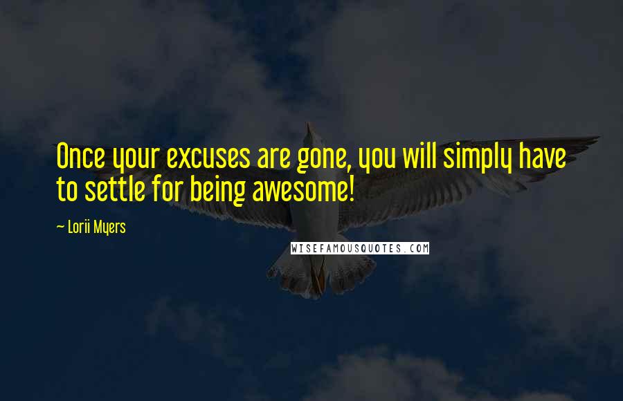 Lorii Myers Quotes: Once your excuses are gone, you will simply have to settle for being awesome!