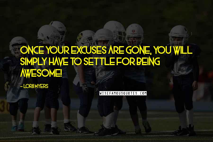 Lorii Myers Quotes: Once your excuses are gone, you will simply have to settle for being awesome!