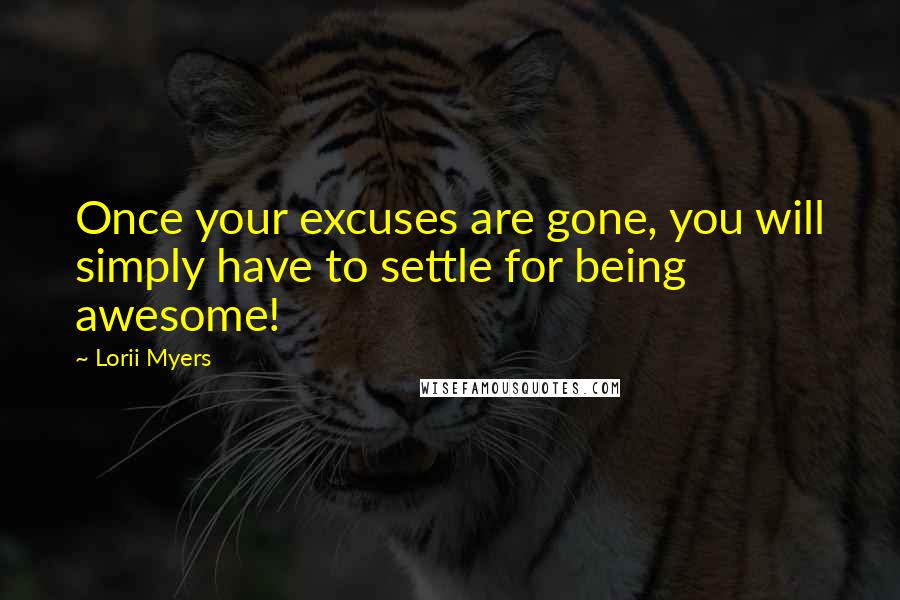 Lorii Myers Quotes: Once your excuses are gone, you will simply have to settle for being awesome!