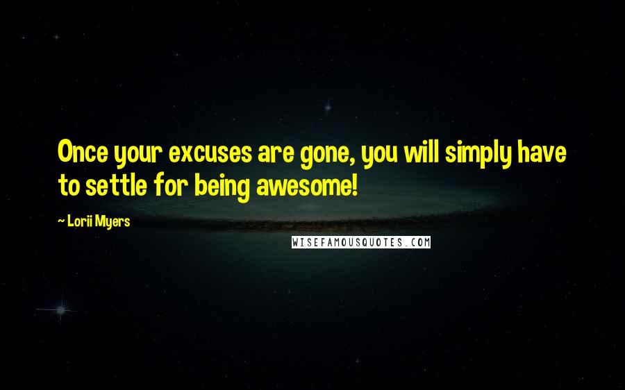 Lorii Myers Quotes: Once your excuses are gone, you will simply have to settle for being awesome!