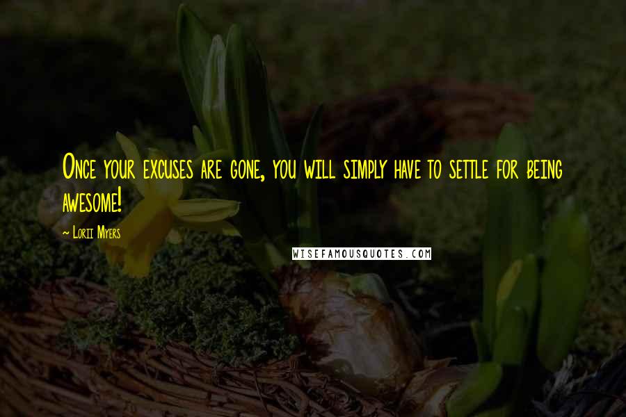 Lorii Myers Quotes: Once your excuses are gone, you will simply have to settle for being awesome!