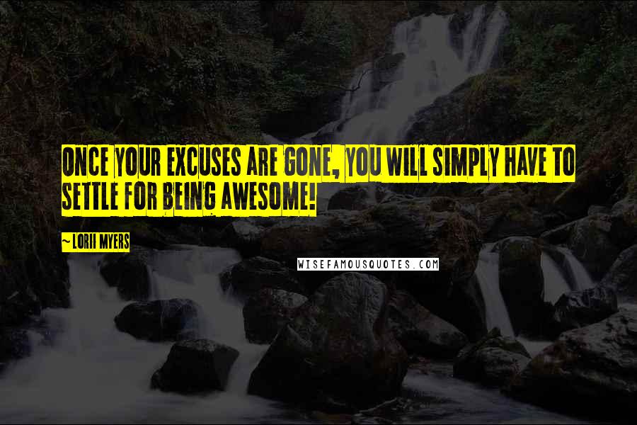 Lorii Myers Quotes: Once your excuses are gone, you will simply have to settle for being awesome!