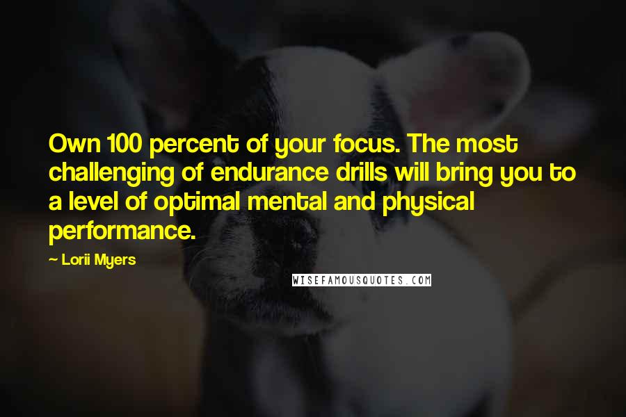 Lorii Myers Quotes: Own 100 percent of your focus. The most challenging of endurance drills will bring you to a level of optimal mental and physical performance.