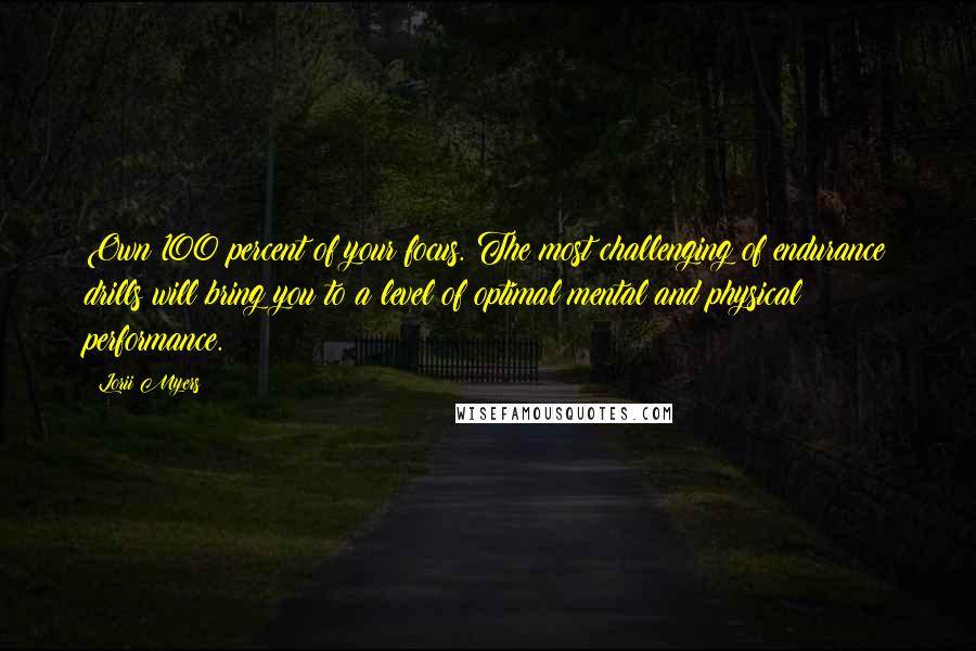 Lorii Myers Quotes: Own 100 percent of your focus. The most challenging of endurance drills will bring you to a level of optimal mental and physical performance.