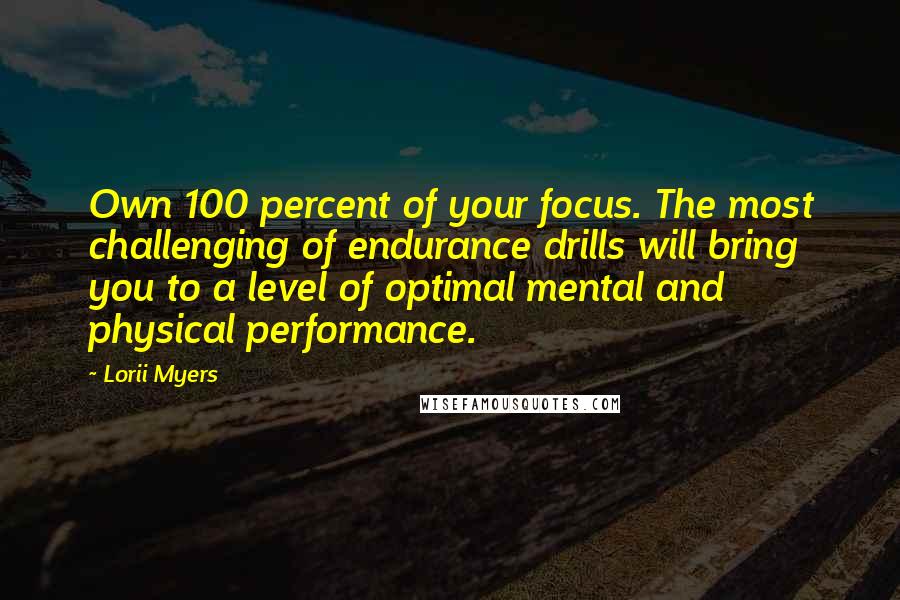 Lorii Myers Quotes: Own 100 percent of your focus. The most challenging of endurance drills will bring you to a level of optimal mental and physical performance.