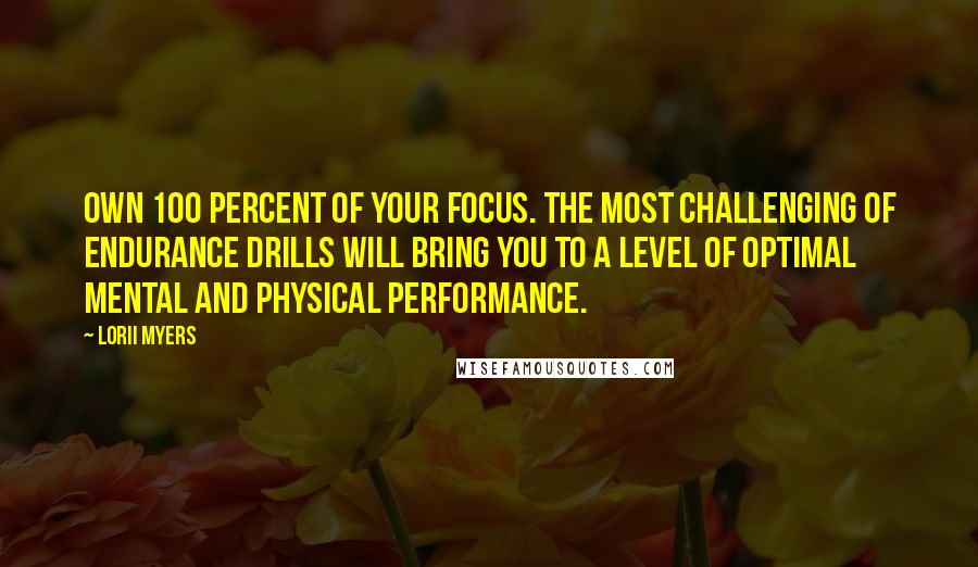 Lorii Myers Quotes: Own 100 percent of your focus. The most challenging of endurance drills will bring you to a level of optimal mental and physical performance.