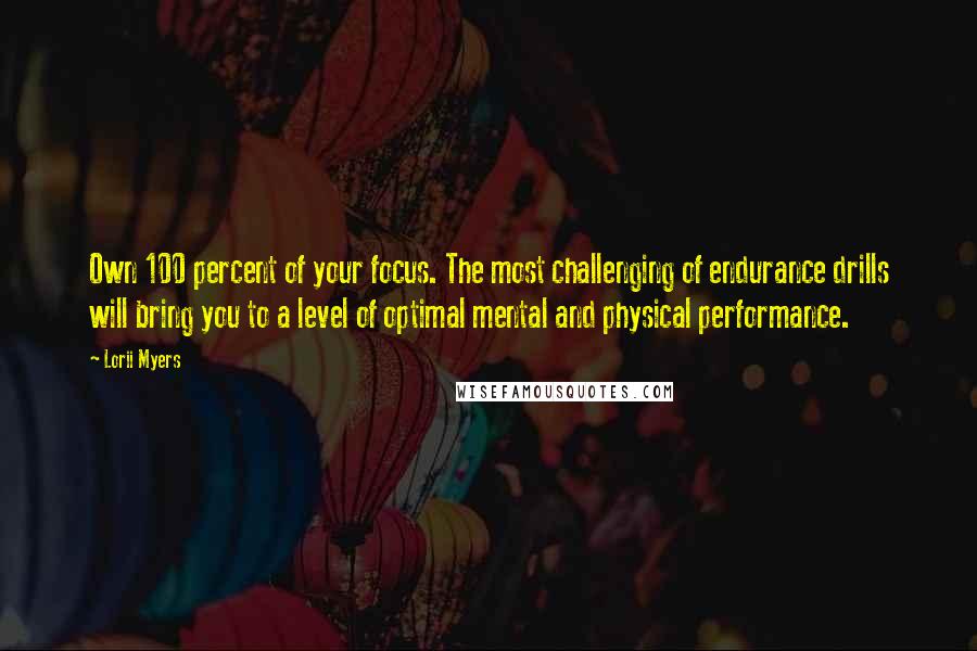 Lorii Myers Quotes: Own 100 percent of your focus. The most challenging of endurance drills will bring you to a level of optimal mental and physical performance.