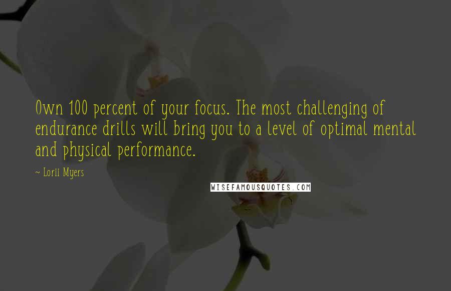 Lorii Myers Quotes: Own 100 percent of your focus. The most challenging of endurance drills will bring you to a level of optimal mental and physical performance.
