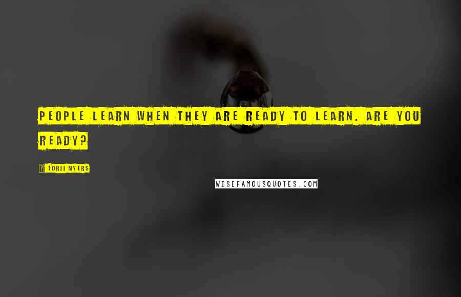 Lorii Myers Quotes: People learn when they are ready to learn. Are you ready?