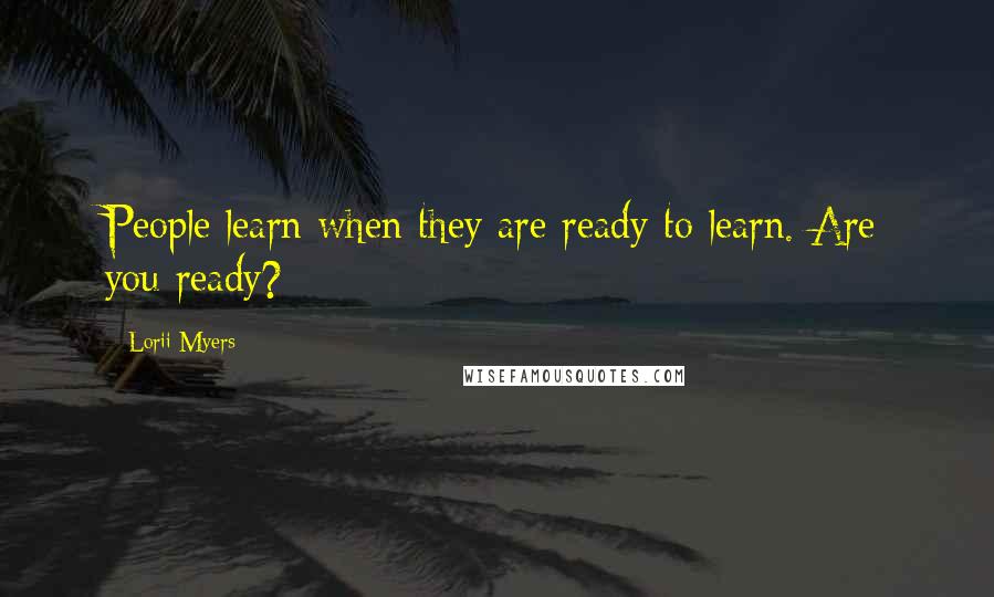 Lorii Myers Quotes: People learn when they are ready to learn. Are you ready?