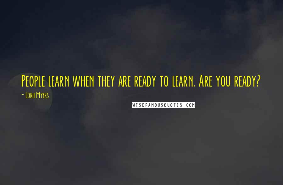 Lorii Myers Quotes: People learn when they are ready to learn. Are you ready?