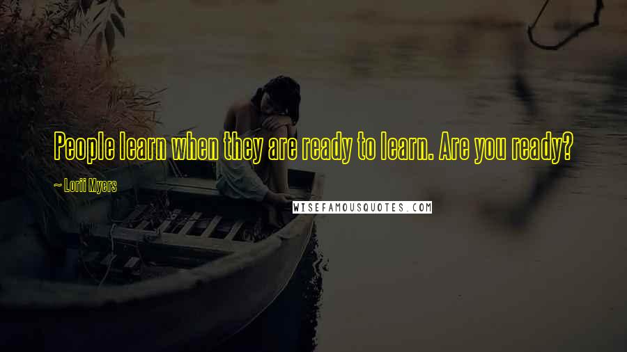 Lorii Myers Quotes: People learn when they are ready to learn. Are you ready?