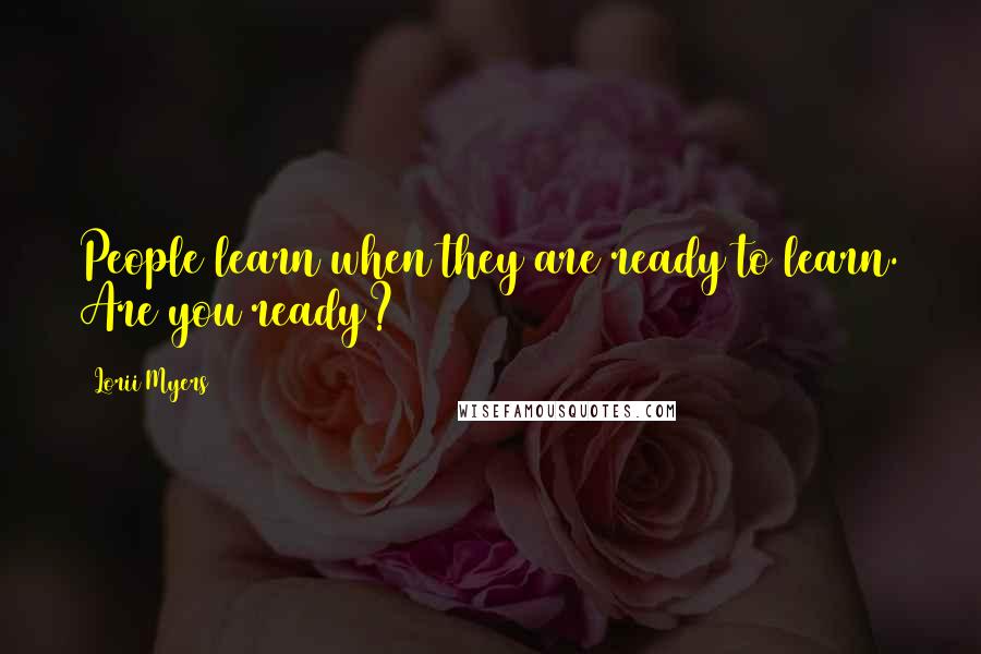 Lorii Myers Quotes: People learn when they are ready to learn. Are you ready?