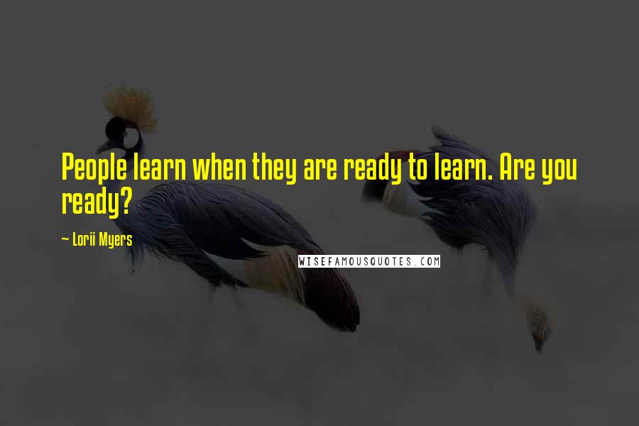 Lorii Myers Quotes: People learn when they are ready to learn. Are you ready?