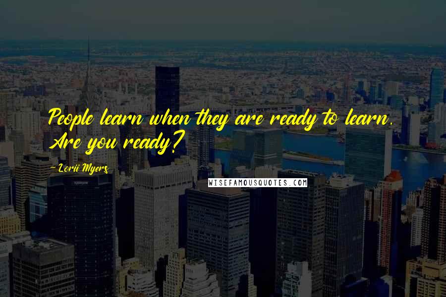 Lorii Myers Quotes: People learn when they are ready to learn. Are you ready?