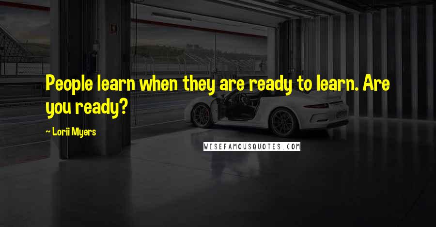 Lorii Myers Quotes: People learn when they are ready to learn. Are you ready?