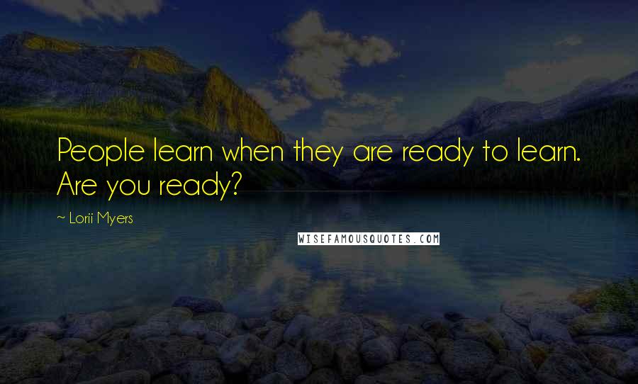 Lorii Myers Quotes: People learn when they are ready to learn. Are you ready?