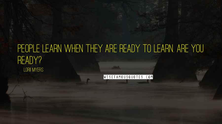 Lorii Myers Quotes: People learn when they are ready to learn. Are you ready?