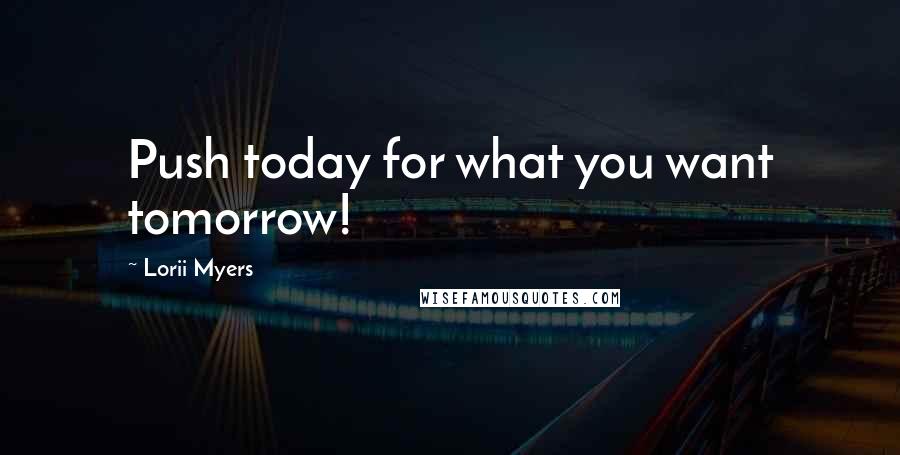Lorii Myers Quotes: Push today for what you want tomorrow!