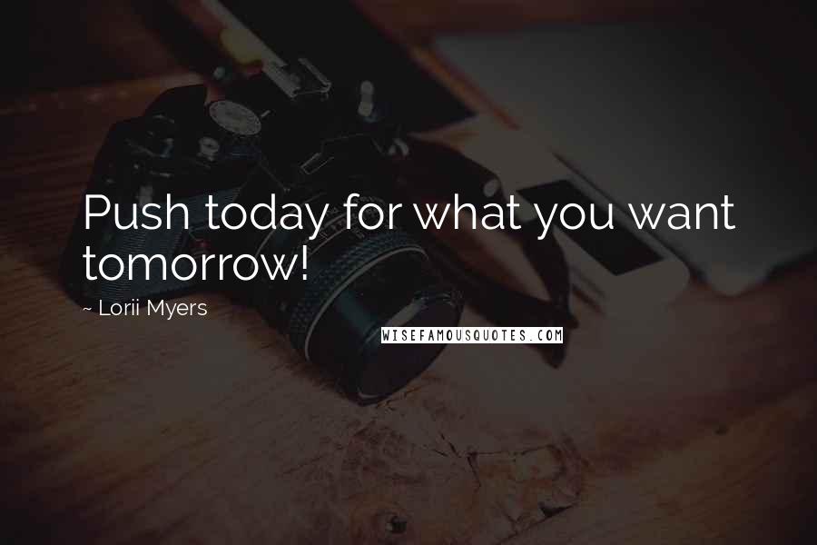 Lorii Myers Quotes: Push today for what you want tomorrow!