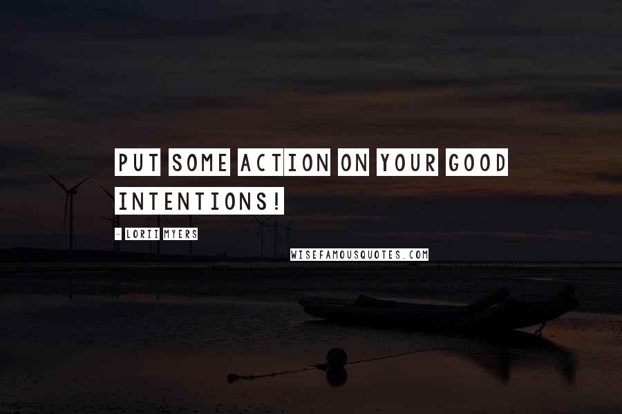 Lorii Myers Quotes: Put some action on your good intentions!