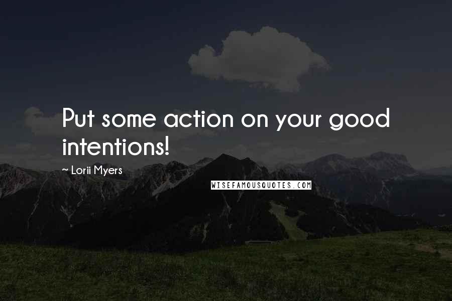 Lorii Myers Quotes: Put some action on your good intentions!