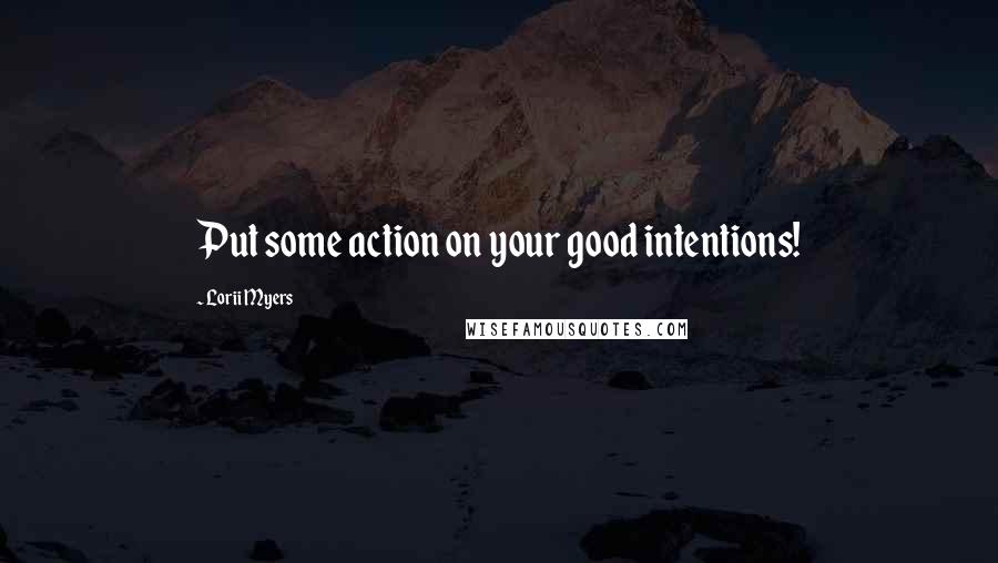 Lorii Myers Quotes: Put some action on your good intentions!