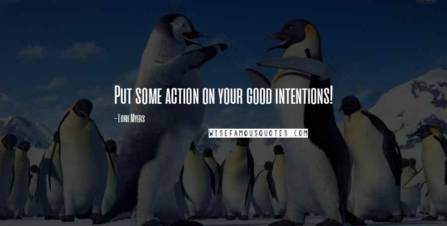 Lorii Myers Quotes: Put some action on your good intentions!