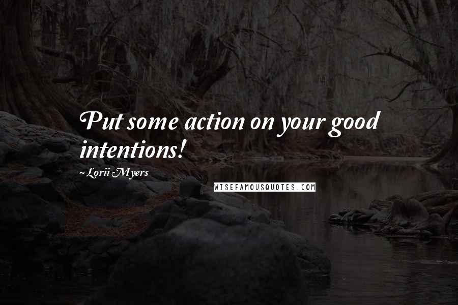 Lorii Myers Quotes: Put some action on your good intentions!