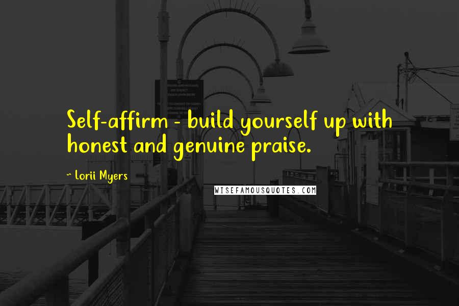 Lorii Myers Quotes: Self-affirm - build yourself up with honest and genuine praise.