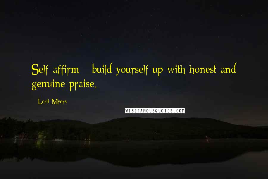 Lorii Myers Quotes: Self-affirm - build yourself up with honest and genuine praise.