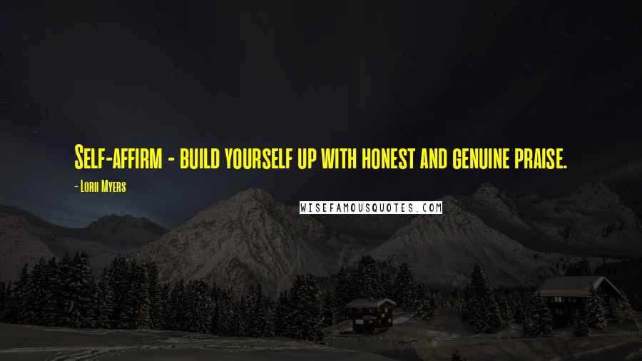 Lorii Myers Quotes: Self-affirm - build yourself up with honest and genuine praise.