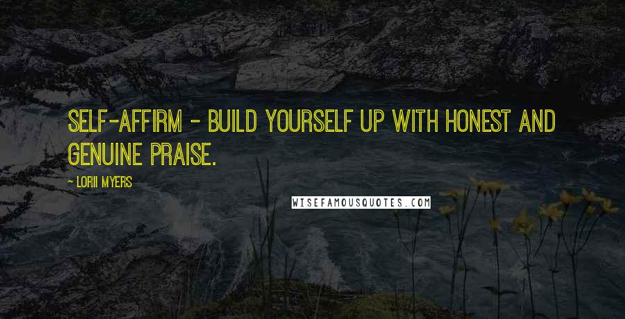 Lorii Myers Quotes: Self-affirm - build yourself up with honest and genuine praise.
