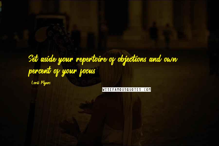 Lorii Myers Quotes: Set aside your repertoire of objections and own 100 percent of your focus.