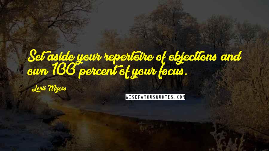Lorii Myers Quotes: Set aside your repertoire of objections and own 100 percent of your focus.