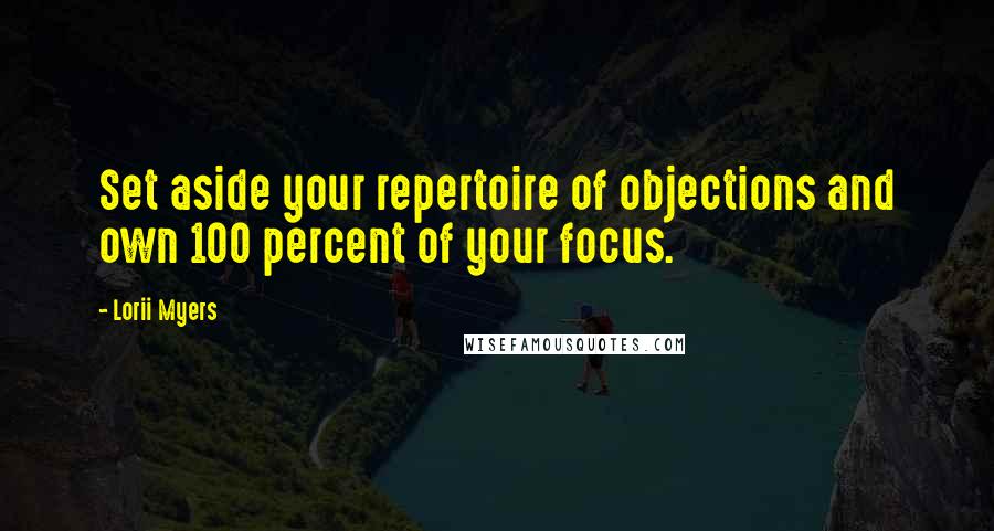 Lorii Myers Quotes: Set aside your repertoire of objections and own 100 percent of your focus.