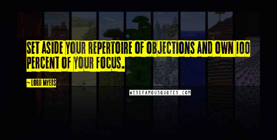 Lorii Myers Quotes: Set aside your repertoire of objections and own 100 percent of your focus.