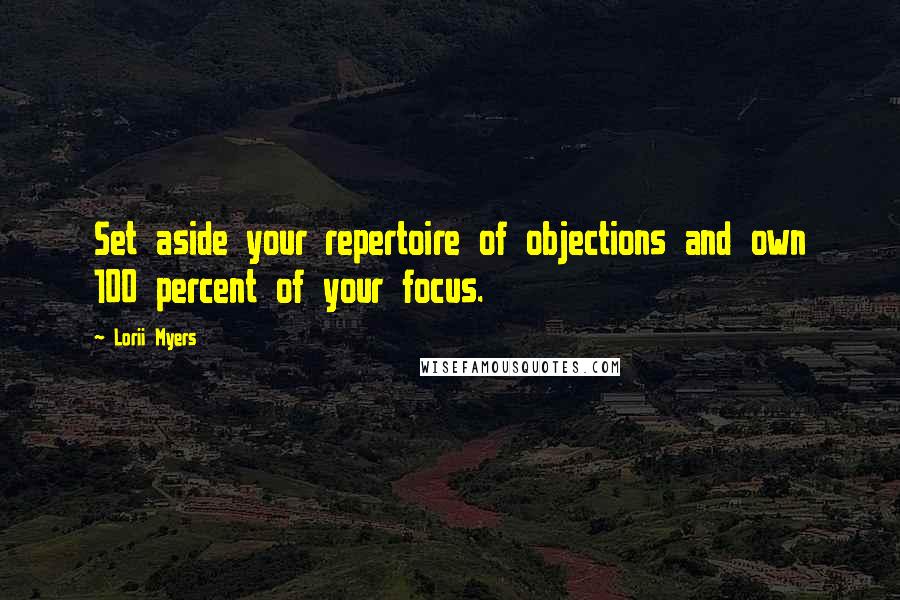 Lorii Myers Quotes: Set aside your repertoire of objections and own 100 percent of your focus.