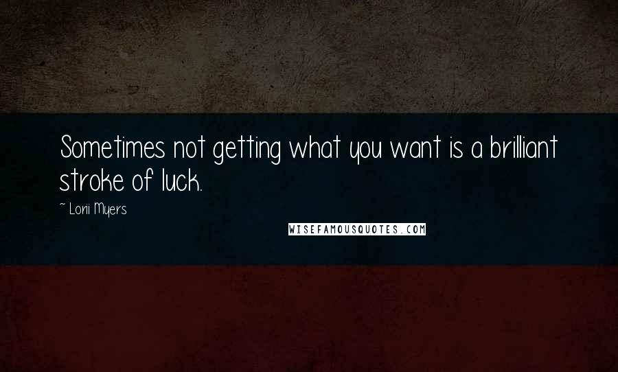 Lorii Myers Quotes: Sometimes not getting what you want is a brilliant stroke of luck.