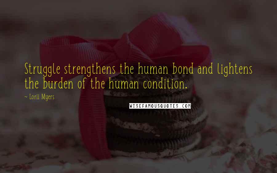 Lorii Myers Quotes: Struggle strengthens the human bond and lightens the burden of the human condition.