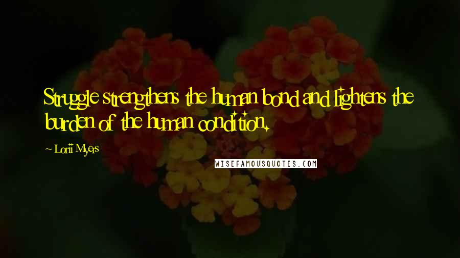 Lorii Myers Quotes: Struggle strengthens the human bond and lightens the burden of the human condition.