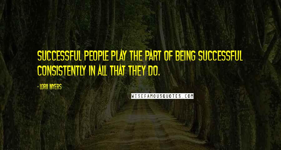 Lorii Myers Quotes: Successful people play the part of being successful consistently in all that they do.