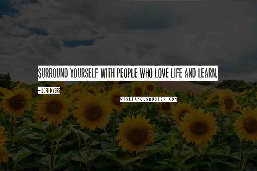 Lorii Myers Quotes: Surround yourself with people who love life and learn.