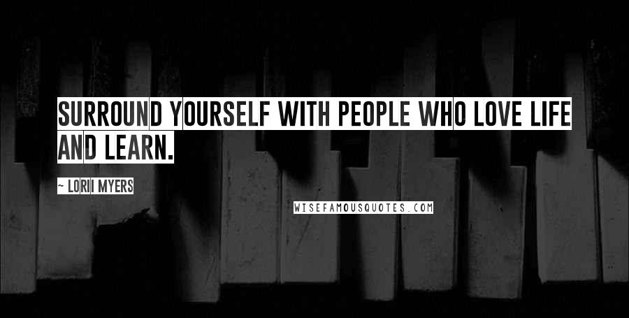 Lorii Myers Quotes: Surround yourself with people who love life and learn.