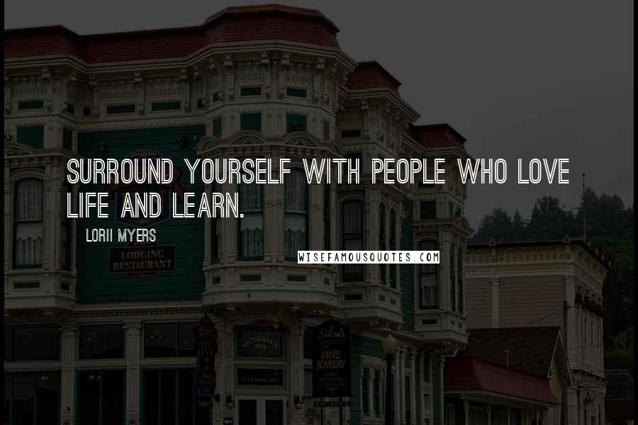 Lorii Myers Quotes: Surround yourself with people who love life and learn.