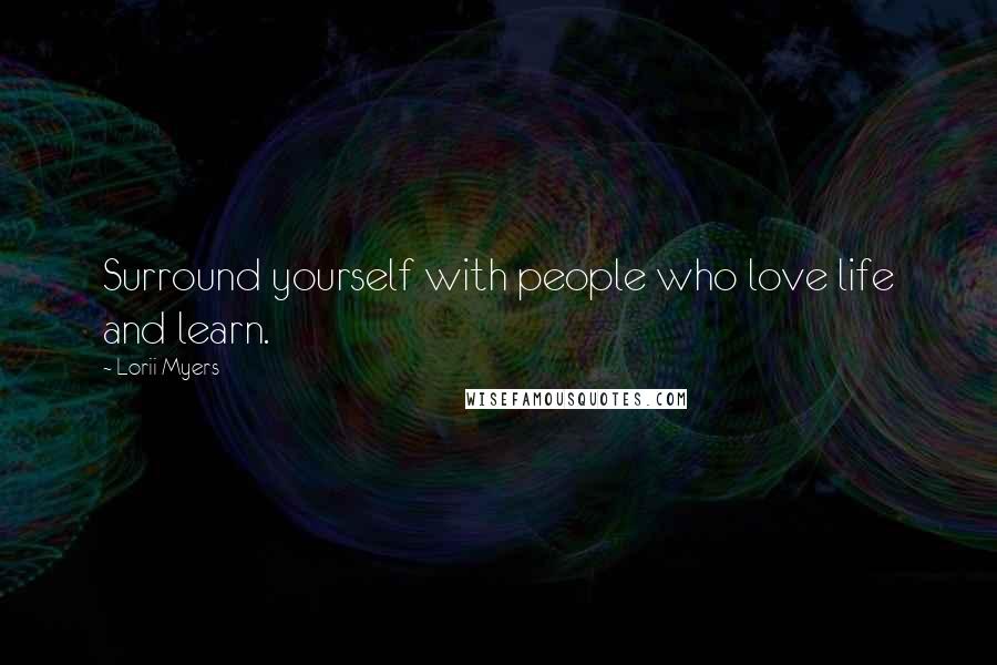 Lorii Myers Quotes: Surround yourself with people who love life and learn.