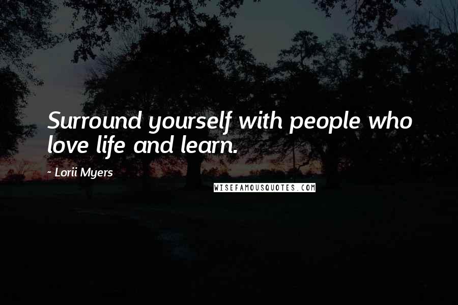 Lorii Myers Quotes: Surround yourself with people who love life and learn.