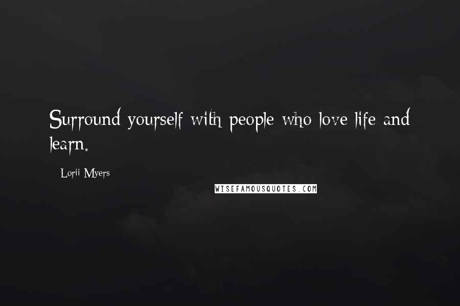 Lorii Myers Quotes: Surround yourself with people who love life and learn.